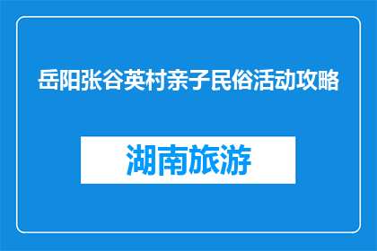 岳阳张谷英村亲子民俗活动攻略(岳阳张谷英村亲子民俗活动攻略，你准备好了吗？)