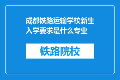 成都铁路运输学校新生入学要求是什么专业(成都铁路运输学校新生入学要求是什么专业？)