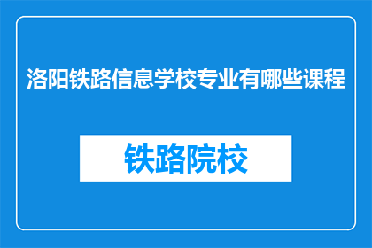 洛阳铁路信息学校专业有哪些课程(洛阳铁路信息学校开设了哪些专业课程？)