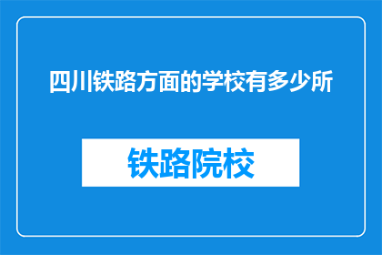 四川铁路方面的学校有多少所(四川铁路学校数量是多少？)
