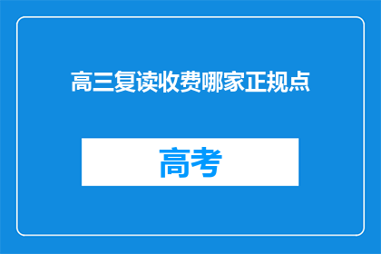 高三复读收费哪家正规点(高三复读选择哪家正规机构？)