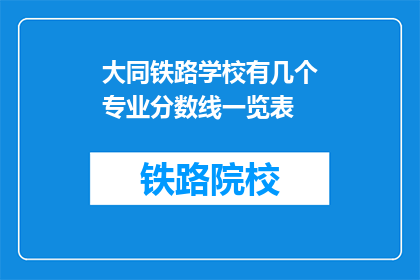 大同铁路学校有几个专业分数线一览表(大同铁路学校专业分数线一览表有哪些？)