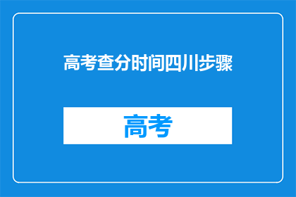 高考查分时间四川步骤(四川高考查分时间及步骤疑问解答)