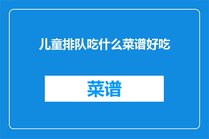 儿童排队吃什么菜谱好吃(儿童排队时，他们应该吃什么菜谱才好吃？)