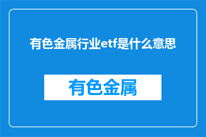 有色金属行业etf是什么意思(有色金属行业ETF是什么？)