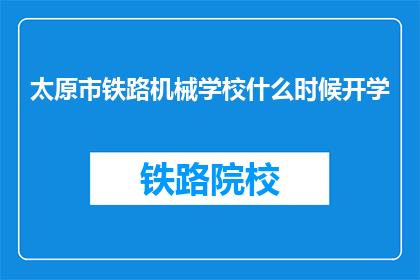 太原市铁路机械学校什么时候开学(太原市铁路机械学校开学时间是什么时候？)