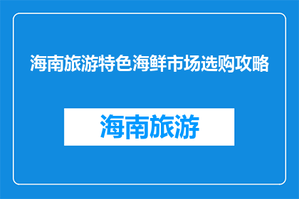 海南旅游特色海鲜市场选购攻略(海南旅游必尝海鲜，市场选购攻略大揭秘)