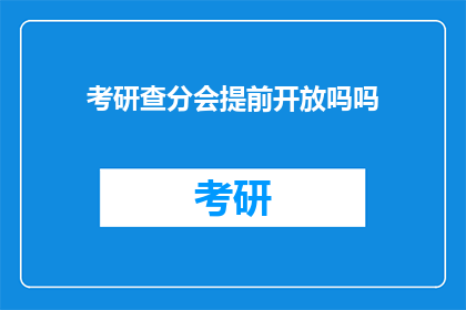 考研查分会提前开放吗吗(考研查分是否提前开放？)