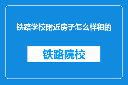 铁路学校附近房子怎么样租的(铁路学校附近房子如何出租？)