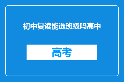 初中复读能选班级吗高中(初中复读生能否选择班级？)