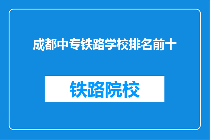 成都中专铁路学校排名前十(成都中专铁路学校排名揭晓，前十名是哪些？)
