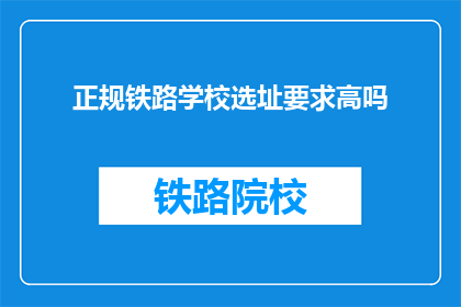 正规铁路学校选址要求高吗(正规铁路学校选址要求高吗？)