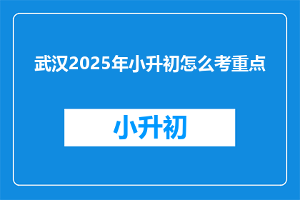 武汉2025年小升初怎么考重点(武汉2025年小升初考试重点如何准备？)
