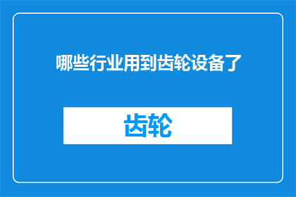 哪些行业用到齿轮设备了(哪些行业需要齿轮设备？)