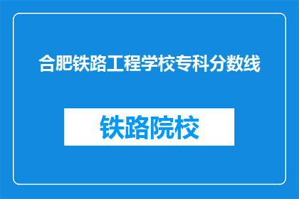 合肥铁路工程学校专科分数线(合肥铁路工程学校专科分数线是多少？)