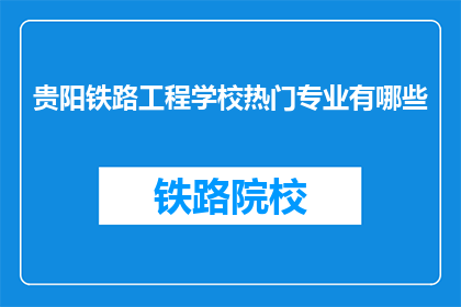 贵阳铁路工程学校热门专业有哪些(贵阳铁路工程学校热门专业有哪些？)