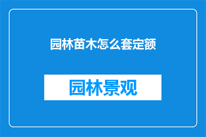 园林苗木怎么套定额(园林苗木如何合理套用定额？)