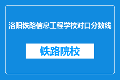 洛阳铁路信息工程学校对口分数线(洛阳铁路信息工程学校录取分数线是多少？)