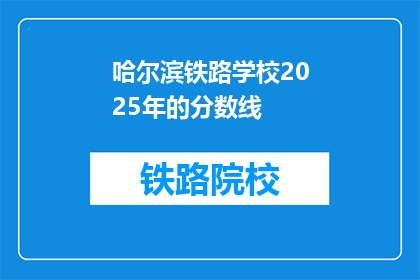 哈尔滨铁路学校2025年的分数线(哈尔滨铁路学校2025年分数线是多少？)