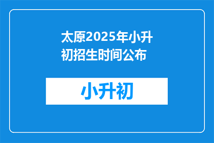 太原2025年小升初招生时间公布(2025年太原小升初招生时间公布，家长和学生如何应对？)