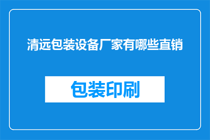 清远包装设备厂家有哪些直销(清远地区有哪些直销的包装设备厂家？)