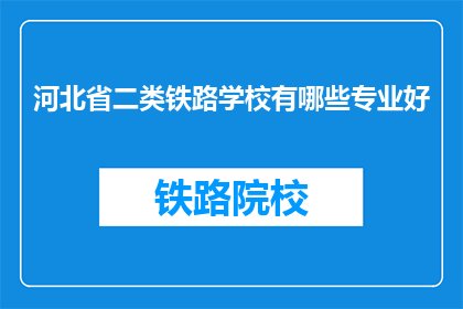 河北省二类铁路学校有哪些专业好(河北省二类铁路学校有哪些专业是优秀的？)