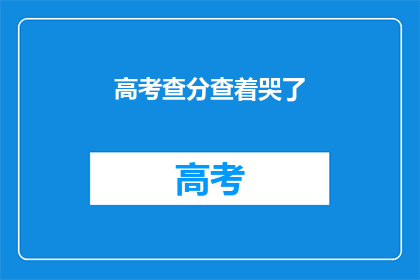 高考查分查着哭了(高考查分时刻，泪水盈眶的你，是否在寻找那份属于自己的答案？)