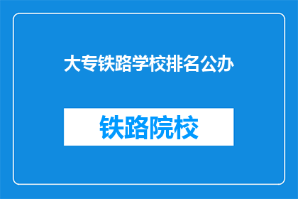 大专铁路学校排名公办(哪些大专铁路学校是公办的？)
