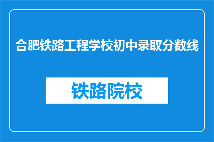 合肥铁路工程学校初中录取分数线(合肥铁路工程学校初中录取分数线是多少？)