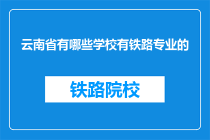 云南省有哪些学校有铁路专业的(云南省有哪些学校提供铁路专业教育？)