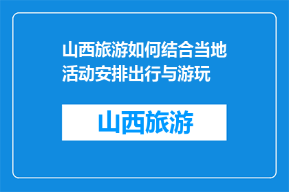 山西旅游如何结合当地活动安排出行与游玩(如何巧妙安排山西旅游行程，结合当地活动？)
