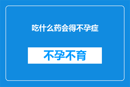 吃什么药会得不孕症(不孕症的罪魁祸首：哪些药物会导致不育？)