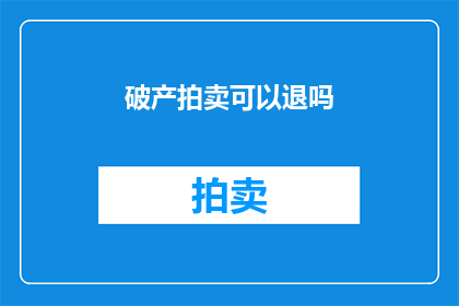 破产拍卖可以退吗(破产拍卖能退吗？)
