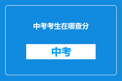 中考考生在哪查分(中考考生如何查询成绩？)