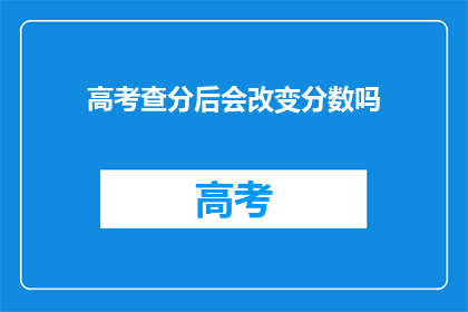 高考查分后会改变分数吗(高考查分后分数会改变吗？)
