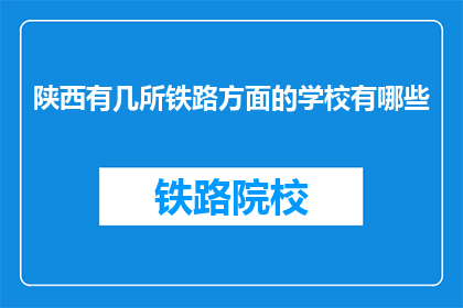 陕西有几所铁路方面的学校有哪些(陕西铁路教育有哪些知名学府？)