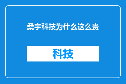 柔宇科技为什么这么贵(柔宇科技为何价格不菲？)