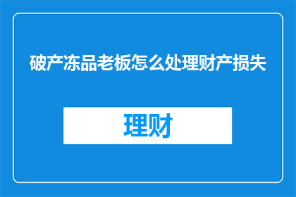 破产冻品老板怎么处理财产损失