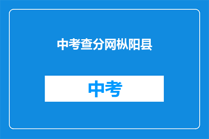 中考查分网枞阳县(枞阳县考生如何查询中考成绩？)