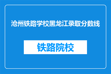 沧州铁路学校黑龙江录取分数线(沧州铁路学校黑龙江录取分数线是多少？)