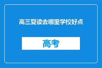 高三复读去哪里学校好点(高三复读选择学校，哪个更胜一筹？)