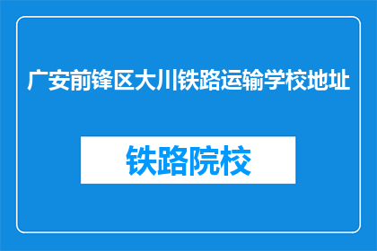 广安前锋区大川铁路运输学校地址(广安前锋区大川铁路运输学校具体地址在哪里？)