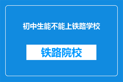 初中生能不能上铁路学校(初中生能否就读铁路学校？)