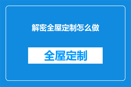 解密全屋定制怎么做(如何解密全屋定制的奥秘？)