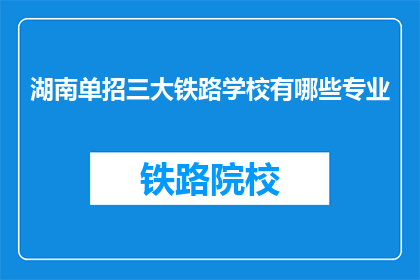湖南单招三大铁路学校有哪些专业(湖南单招三大铁路学校有哪些专业？)