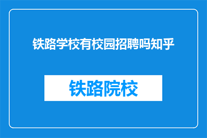 铁路学校有校园招聘吗知乎(铁路学校是否提供校园招聘机会？)