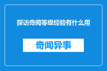 探访奇闻等级经验有什么用(探访奇闻等级经验有什么用？疑问长标题)