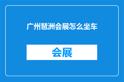 广州琶洲会展怎么坐车(如何乘坐公共交通前往广州琶洲会展中心？)