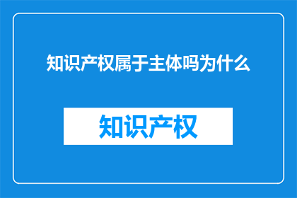 知识产权属于主体吗为什么(知识产权是否属于主体？)
