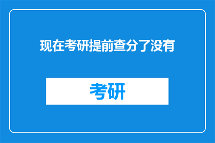 现在考研提前查分了没有(现在考研成绩查询是否已提前开放？)
